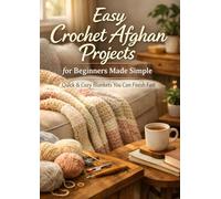 Easy Crochet Afghan Projects for Beginners Made Simple: Quick & Cozy Blankets You Can Finish Fast