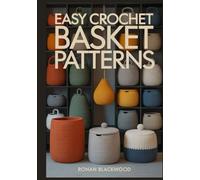 EASY CROCHET BASKET PATTERNS: A Step-by-Step Guide to Crafting Sturdy Home Decor and Functional Storage with Full-Coloured Images