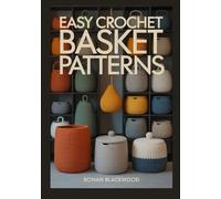 EASY CROCHET BASKET PATTERNS: A Step-by-Step Guide to Crafting Sturdy Home Decor and Functional Storage with Full-Coloured Images