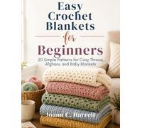 Easy Crochet Blankets for Beginners: 20 Simple Patterns for Cozy Throws, Afghans, and Baby Blankets