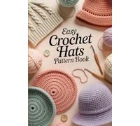 Easy Crochet Hats Pattern Book: 10 Cozy Beanies, Stylish Caps, and Easy Hat Patterns for All Skill Levels