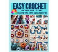 Easy Crochet: Practical Guide to Start Creating with Yarn and Imagination