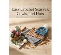 Easy Crochet Scarves, Cowls, and Hats: 20 Simple Accessory Patterns for Beginners