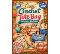 EASY CROCHET TOTE BAG PATTERNS FOR BEGINNERS: The Fully Illustrated Guide with Step-by-Step Instructions to Create Market Bags, Beach Totes, and More for Complete Newbies | Video Tutorials Included