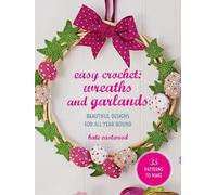 Easy Crochet: Wreaths and Garlands: 25 Patterns to Make: Beautiful Designs for All Year Round