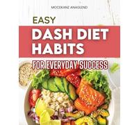 Easy Dash Diet Habits for Everyday Success: Simple Habits For Balanced Eating Mindful Nutrition And Lifelong Wellness With Easy Everyday Recipes For A Healthy Sustainable Lifestyle