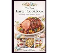 EASY EASTER DINNER COOKBOOK: Quick Prep Recipes & Stress-Free Menus for a Delicious Family Celebration Including 30-Minute Meals and Easy Oven Classics