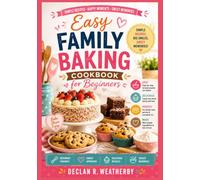 Easy Family Baking Cookbook for Beginners: Simple Recipes, Essential Techniques, and Step-by-Step Instructions for Everyday Homemade Baking