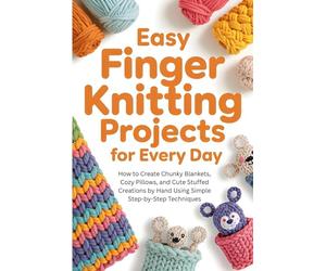 Easy Finger Knitting Projects for Every Day: How to Create Chunky Blankets, Cozy Pillows, and Cute Stuffed Creations by Hand Using Simple Step-by-Step Techniques