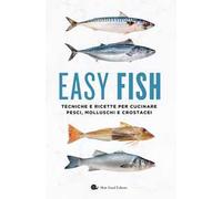 Easy fish. Tecniche e ricette per cucinare pesci, molluschi e crostacei