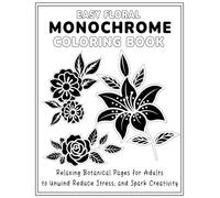 Easy Floral Monochrome Coloring Book: Relaxing Botanical Pages for Adults to Unwind, Reduce Stress, and Spark Creativity