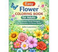 Easy Flower Coloring Book for Adults: 100 Simple Floral Designs for Relaxation & Stress Relief: A Relaxing Adult Coloring Book with Roses, Sunflowers, ... Mindfulness, Anxiety Relief & Creative Fun