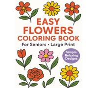 Easy Flower Coloring Book For Seniors: Large Print, Simple Floral Designs, Stress Relief & Relaxation For Adults and Seniors