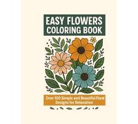 Easy Flowers Coloring Book: Over 100 Simple and Beautiful Floral Designs for Relaxation: A Calming Coloring Journey with Easy-to-Color Flowers for Beginners, Kids, and Adults