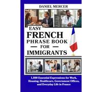 Easy French Phrase Book For Immigrants: 1,500 Essential Expressions for Work, Housing, Healthcare, Government Offices, and Everyday Life in France