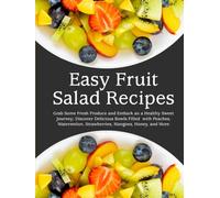 Easy Fruit Salad Recipes: Grab Some Fresh Produce and Embark an a Healthy Sweet Journey; Discover Delicious Bowls Filled with Peaches, Watermelon, Strawberries, Mangoes, Honey, and More