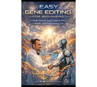 Easy Gene Editing for Beginners: A Visual, Step-by-Step Guide to DNA, CRISPR, and Programming Life