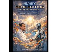 Easy Gene Editing for Beginners: A Visual, Step-by-Step Guide to DNA, CRISPR, and Programming Life