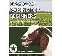 Easy Goat Raising Guide for Beginners: A Step-by-Step Guide to Healthy Goats, Proper Feeding, Housing, and Profitable Herd Management