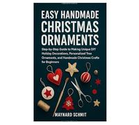 EASY HANDMADE CHRISTMAS ORNAMENTS: Step-by-Step Guide to Making Unique DIY Holiday Decorations, Personalized Tree Ornaments, and Handmade Christmas Crafts for Beginners