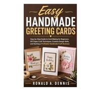 Easy Handmade Greeting Cards: Step-by-Step Guide to Card Making for beginners, DIY Craft Techniques, Creative Design Skills, and How to Start a Profitable Handmade Business from Home