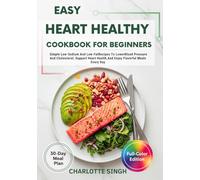 Easy Heart Healthy Cookbook For Beginners: Simple Low-Sodium And Low-FatRecipes To LowerBlood Pressure And Cholesterol, Support Heart Health,And Enjoy Flavorful Meals Every Day