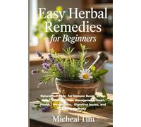Easy Herbal Remedies for Beginners: Natural Self-Help for Immune Boost, Stress Relief, Insomnia, Pain Management, Heart Health, Weight Loss, Digestive Issues, and Lifelong Wellness