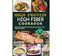 Easy High Protein High Fiber Cookbook: 100 Balanced Recipes for Lean Muscle, Gut Health, and Everyday Energy