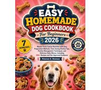 Easy Homemade Dog Cookbook For Beginners 2026: Master Fresh Canine Nutrition with Easy Preparation Methods, Time-Saving Kitchen Tips, Portion ... 200+ Recipes and Vet-Approved Guidance
