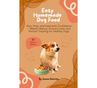 Easy Homemade Dog Food: Plan, Prep, and Feed with Confidence - Weekly Menus, Grocery Lists, and Portion Tracking for Healthy Dogs
