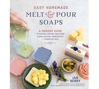 Easy Homemade Melt & Pour Soaps: A Modern Guide to Making Custom Creations Using Natural Ingredients & Essential Oils