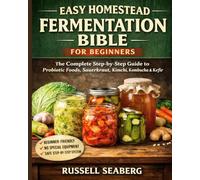 EASY HOMESTEAD FERMENTATION BIBLE FOR BEGINNERS: The Complete Step-by-Step Guide to Making Probiotic Foods, Sauerkraut, Kimchi, Kombucha, Kefir, and Fermented Vegetables at Home.