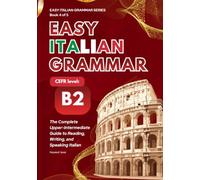 Easy Italian Grammar B2: The Complete Upper-Intermediate Guide to Reading, Writing, and Speaking Italian, with 10 Short Stories and a Full Answer Key