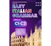 Easy Italian Grammar C1-C2: The Complete Advanced Guide to Reading, Writing, and Speaking Italian, with a Full A1 to C2 Practice Test and a Complete Answer Key