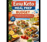 Easy Keto Meal Prep on a Budget: 20 Simple Keto Mediterranean-Inspired Recipes with 5-7 Ingredients to Save Time, Money, and Stress