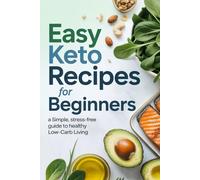 Easy Keto Recipes for Beginners: A Simple, Stress-Free Guide to Healthy Low-Carb Living