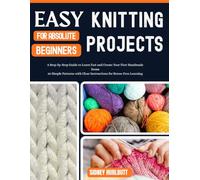 EASY KNITTING PROJECTS FOR ABSOLUTE BEGINNERS: A Step-by-Step Guide to Learn Fast and Create Your First Handmade Items 20 Simple Patterns with Clear Instructions for Stress-Free Learning