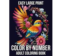 Easy Large Print Color By Number Adult Coloring Book: 100 Color By Number Adult Coloring Book For Adult of Flowers, Birds, Butterfly, Nature, Landscapes, Animals And More...