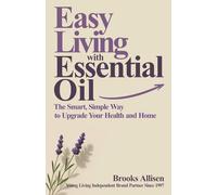 Easy Living with Essential Oil: The Smart, Simple Way to Upgrade Your Health and Home