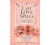 Easy Love Spells for Commitment and Marriage: 110 Easy Love Rituals for Exclusivity, Loyalty, Commitment, Marriage, Shared Plans, and a Faithful Life Together