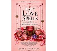Easy Love Spells for Lasting Romance and Relationship Protection: 60 Easy Rituals for Desire, Intimacy, Trust, Fidelity, Shared Life, Relationship Protection, and Love That Lasts Through Change
