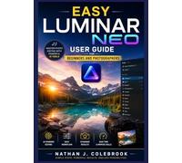 EASY LUMINAR NEO USER GUIDE FOR BEGINNERS AND PHOTOGRAPHERS: Learn Photo Organization, AI-Powered Editing, Portrait and Landscape Enhancements, Layer Techniques, and Professional Export Workflows