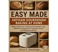 Easy Made ARTISAN SOURDOUGH BAKING AT HOME (STANDARD COLOR EDITION): Mastering the Art of Natural Fermentation and Ultimate Companion for Flavorful, Crusty, and Wholesome Bread