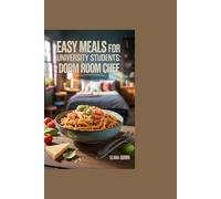 Easy Meals for University Students: Dorm Room Chef: How Students Turn Basic Ingredients into Extraordinary Meals