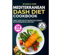 Easy Mediterranean DASH Diet Cookbook: 120 Simple, Heart-Healthy Recipes with a 30-Day Meal Plan for Lowering Blood Pressure and Living Well