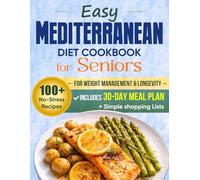 Easy Mediterranean Diet Cookbook for Seniors: 100+ No-Stress Recipes for Weight Management & Longevity - Includes a 30-Day Meal Plan and Simple Shopping Lists