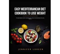 EASY MEDITERRANEAN DIET COOKBOOK TO LOSE WEIGHT: The Complete Beginner's Guide to Losing Weight with 120 Simple, Heart-Healthy Recipes and a 30-Day Meal Plan