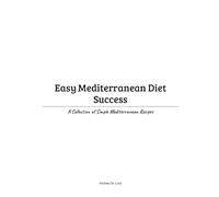 Easy Mediterranean Diet Success: A Collection of Simple Mediterranean Recipes