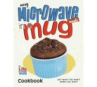 Easy Microwave Meals In A Mug Cookbook: Eat What You Want When You Want