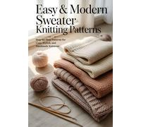 Easy & Modern Sweater Knitting Patterns: Step-by-Step Patterns for Cozy, Stylish, and Handmade Knitwear
